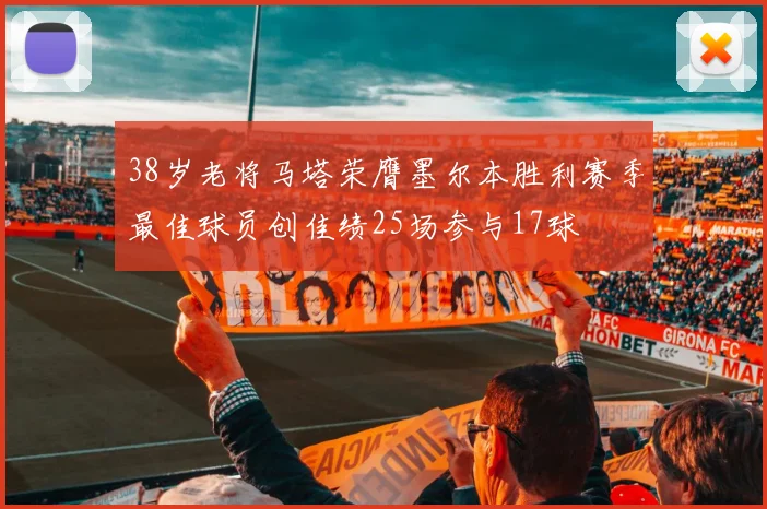 38岁老将马塔荣膺墨尔本胜利赛季最佳球员创佳绩25场参与17球