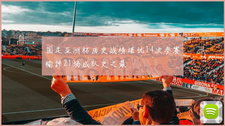 国足亚洲杯历史战绩堪忧14次参赛输掉21场成队史之最