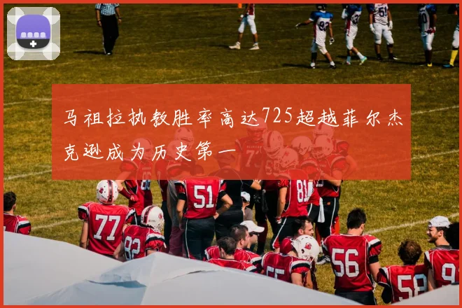 马祖拉执教胜率高达725超越菲尔杰克逊成为历史第一