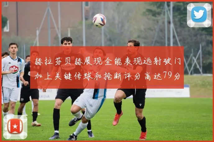赫拉芬贝赫展现全能表现远射破门加上关键传球和抢断评分高达79分