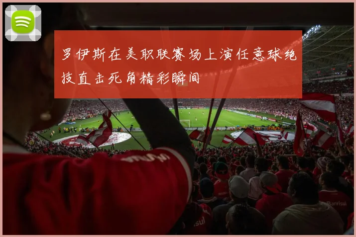 罗伊斯在美职联赛场上演任意球绝技直击死角精彩瞬间