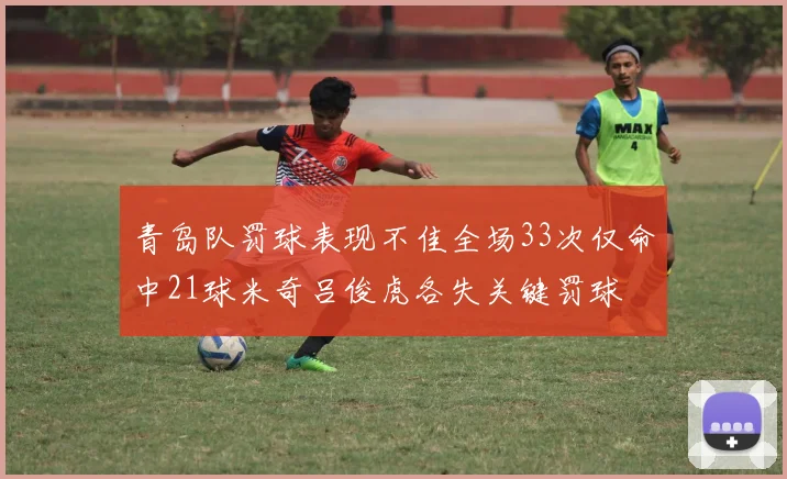 青岛队罚球表现不佳全场33次仅命中21球米奇吕俊虎各失关键罚球